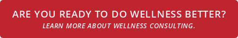 Are you ready to do wellness better? Learn more about wellness consulting.